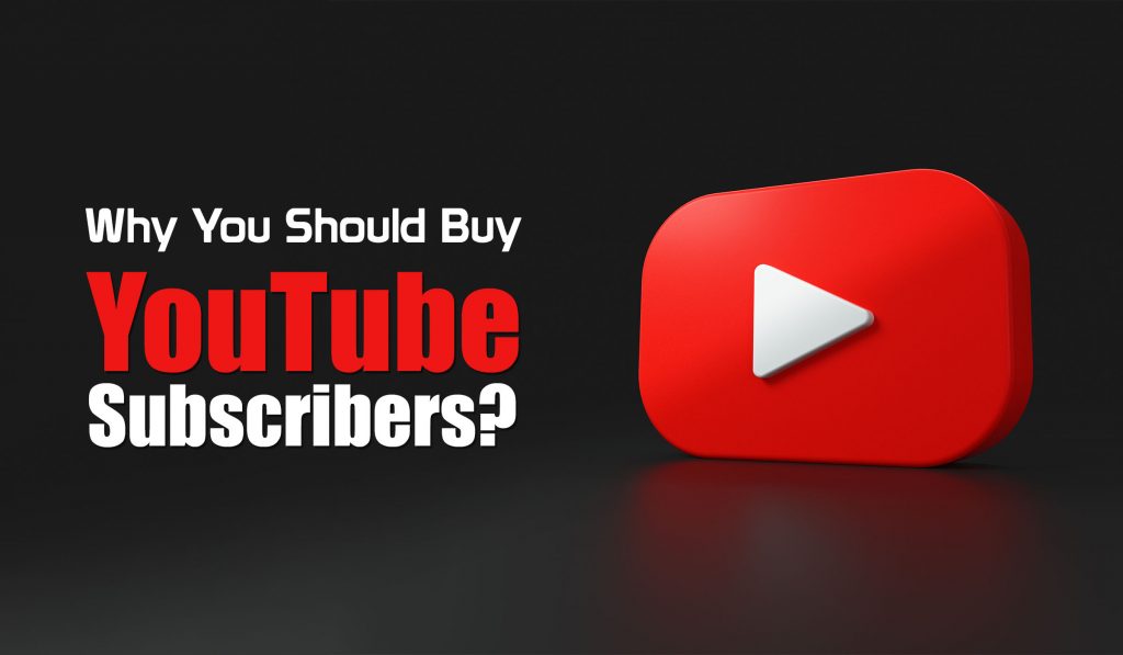 why you should buy youtube subscribers